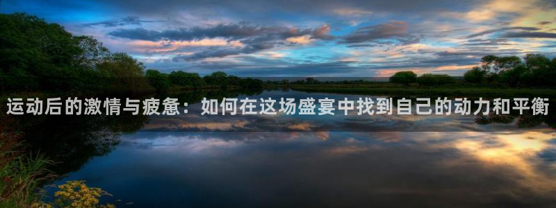 运动后的激情与疲惫：如何在这场盛宴中找到自己的动力和平衡