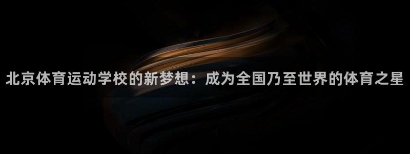 北京体育运动学校的新梦想：成为全国乃至世界的体育之星