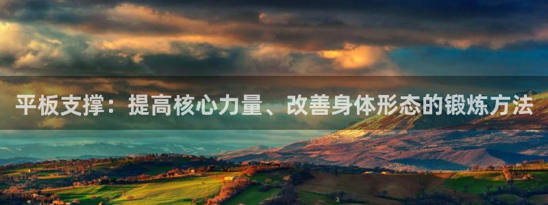 平板支撑：提高核心力量、改善身体形态的锻炼方法